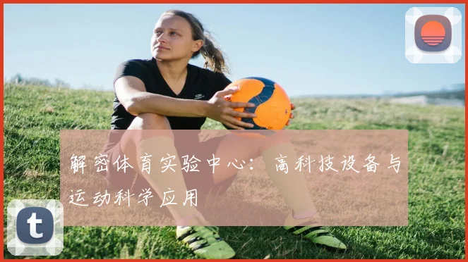 解密体育实验中心：高科技设备与运动科学应用