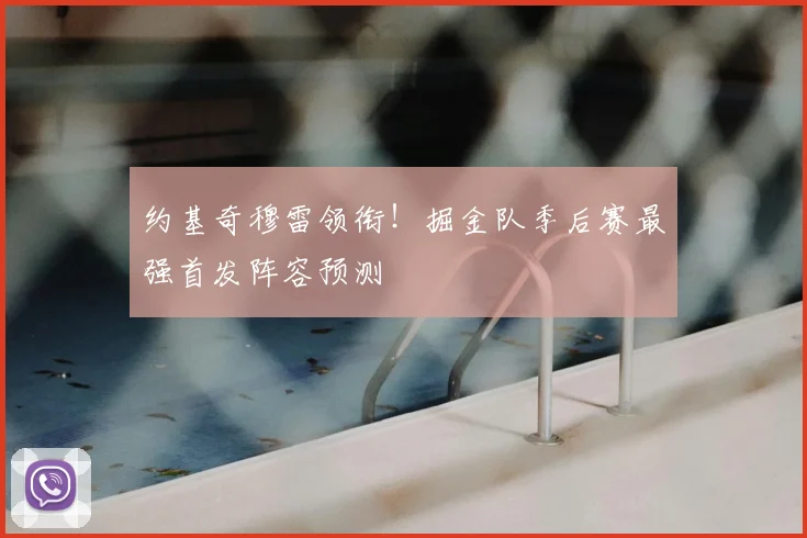 约基奇穆雷领衔！掘金队季后赛最强首发阵容预测