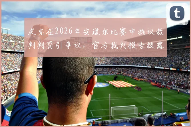 皮克在2026年安道尔比赛中抗议裁判判罚引争议，官方裁判报告披露其威胁性言论