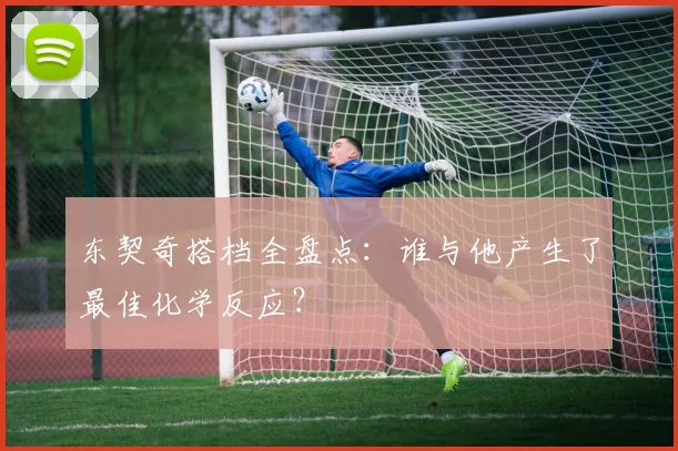 东契奇搭档全盘点:谁与他产生了最佳化学反应?