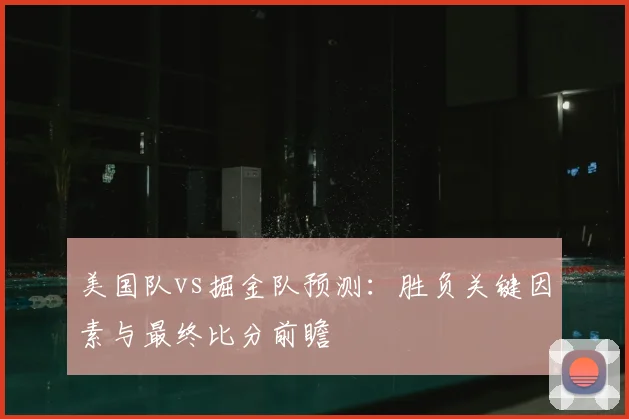 美国队vs掘金队预测:胜负关键因素与最终比分前瞻