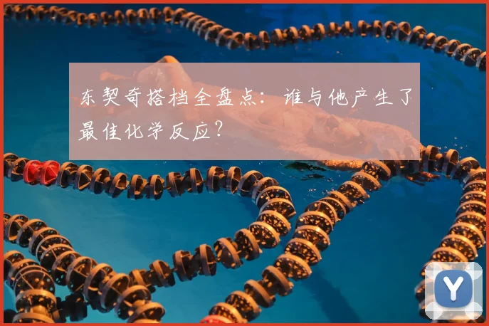 东契奇搭档全盘点：谁与他产生了最佳化学反应？