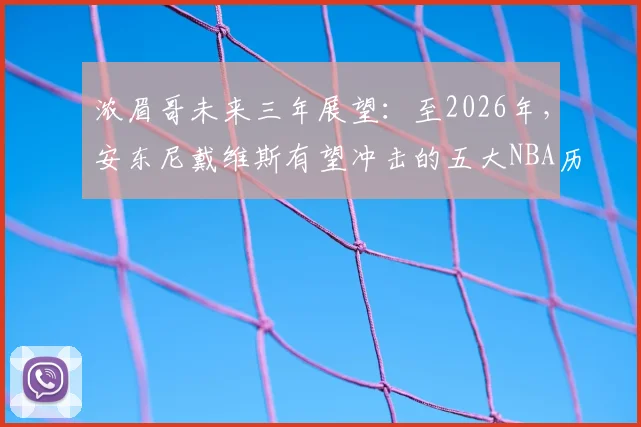 浓眉哥未来三年展望：至2026年，安东尼戴维斯有望冲击的五大NBA历史纪录