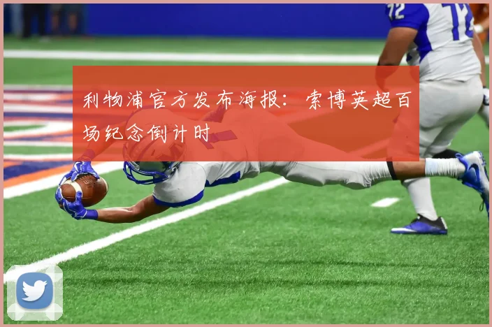 利物浦官方发布海报：索博英超百场纪念倒计时