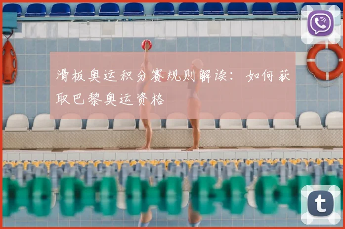 滑板奥运积分赛规则解读：如何获取巴黎奥运资格