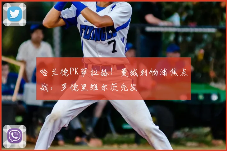 哈兰德PK萨拉赫！曼城利物浦焦点战，罗德里维尔茨先发