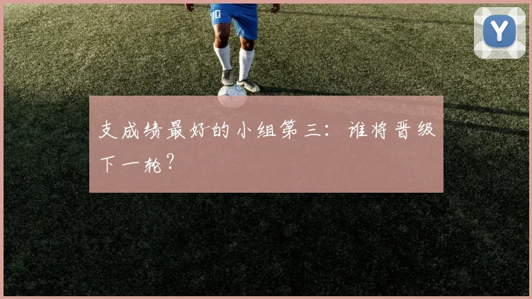 支成绩最好的小组第三：谁将晋级下一轮？