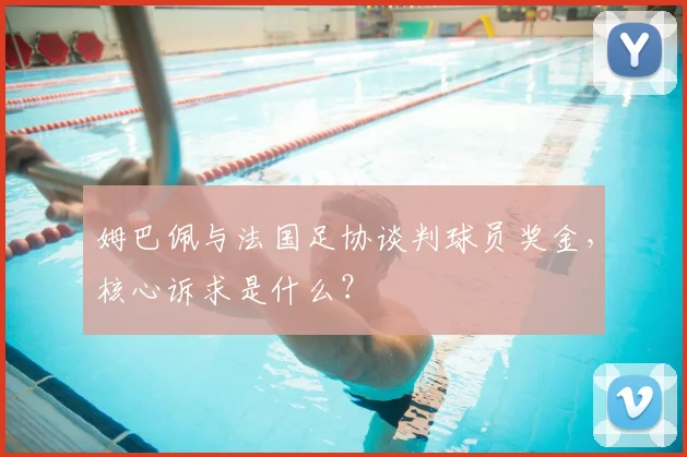 姆巴佩与法国足协谈判球员奖金,核心诉求是什么?